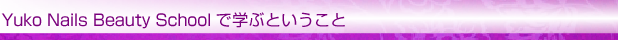 Yuko Nails Beauty Schoolで学ぶということ